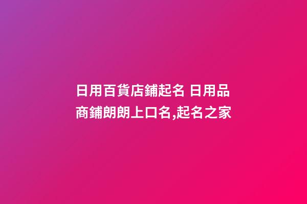 日用百貨店鋪起名 日用品商鋪朗朗上口名,起名之家